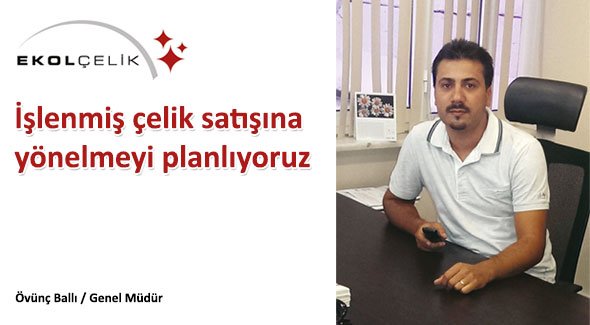 İşlenmiş çelik satışına yönelmeyi planlıyoruz