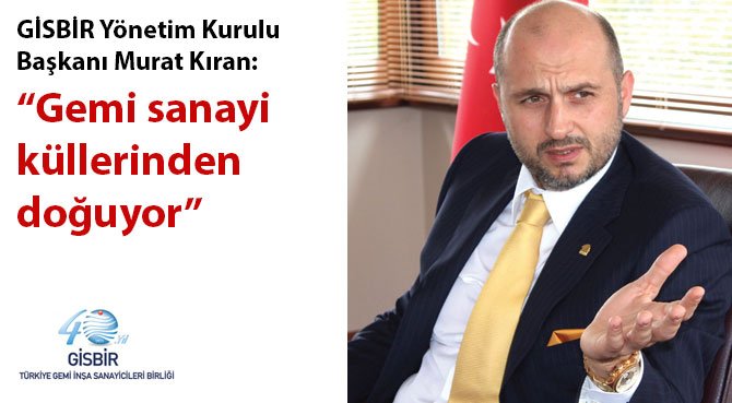 GİSBİR Yönetim Kurulu Başkanı Murat Kıran: Gemi sanayi küllerinden doğuyor