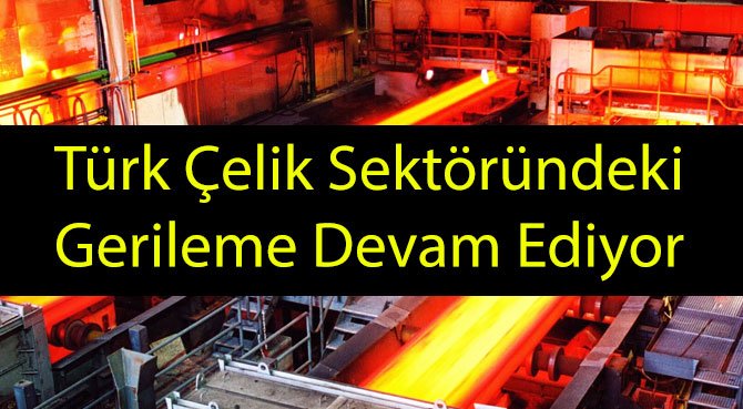 Türk Çelik Sektöründeki Gerileme Devam Ediyor