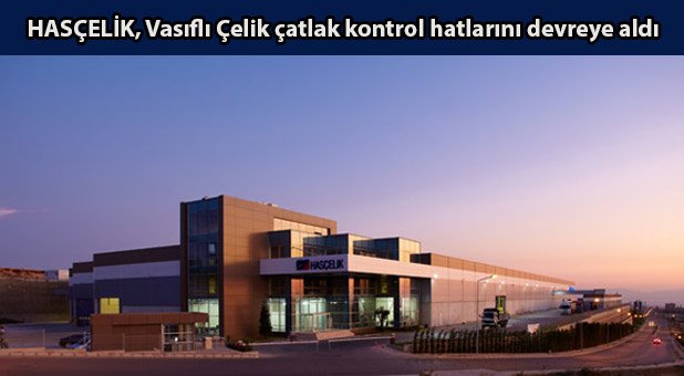 HASÇELİK, Vasıflı Çelik çatlak kontrol hatlarını devreye aldı