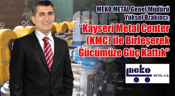 Yüksel Özakıncı; Kayseri Metal Center (KMC) ile Birleşerek Gücümüze Güç Kattık
