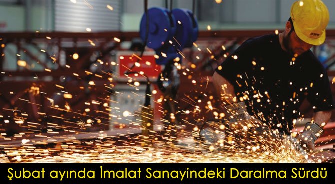 Şubat ayında İmalat Sanayindeki Daralma Sürdü