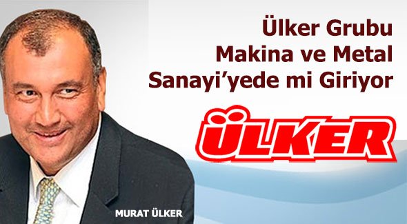 Ülker Grubu Makina ve Metal Sanayi'yede mi Giriyor