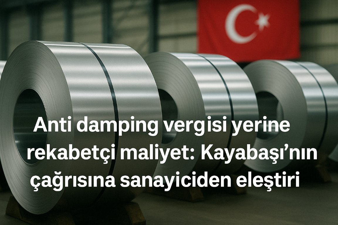 Anti damping vergisi yerine rekabetçi maliyet: Kayabaşı’nın çağrısına sanayiciden eleştiri