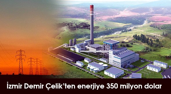 İzmir Demir Çelik'ten enerjiye 350 milyon dolar