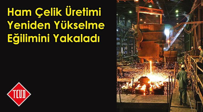 Ham Çelik Üretimi Yeniden Yükselme Eğilimini Yakaladı