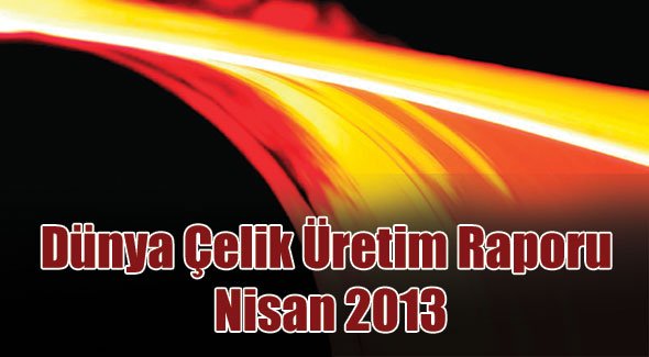 Dünya Çelik Üretim Raporu - Nisan 2013