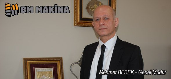BM Makina Genel Müdürü Mehmet Bebek:BM MAKİNA Gebze Güzeller OSB’de Yeni Fabrikasında