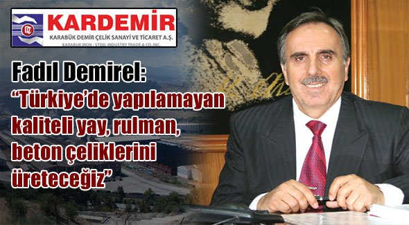 Fadıl Demirel: Türkiye'de yapılamayan kaliteli yay, rulman, beton çeliklerini üreteceğiz