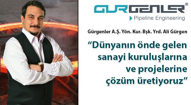 Gürgenler A.Ş. Yön. Kur. Bşk. Yrd. Ali Gürgen: Dünyanın önde gelen sanayi kuruluşlarına ve projelerine çözüm üretiyoruz