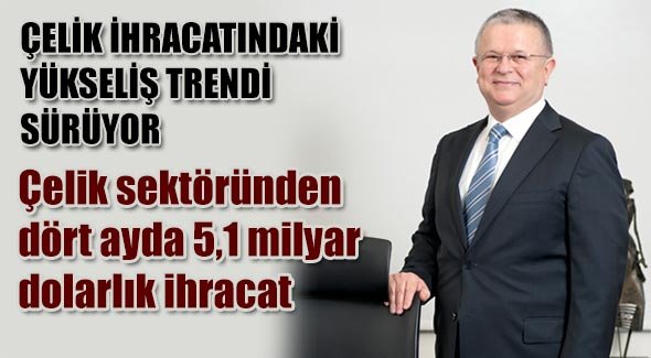 Çelik sektöründen dört ayda 5,1 milyar dolarlık ihracat