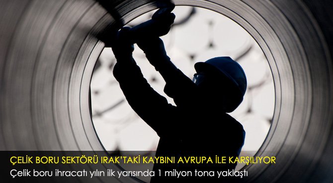Çelik boru ihracatı yılın ilk yarısında 1 milyon tona yaklaştı