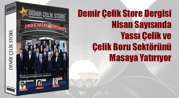Demir Çelik Store Dergisi Nisan Sayısında Yassı Çelik ve Çelik Boru Sektörünü Masaya Yatırıyor