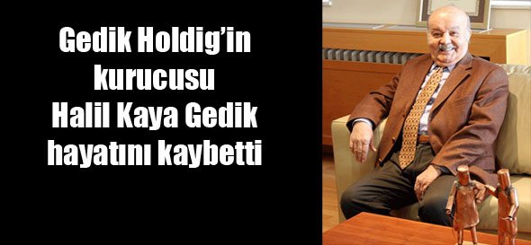Kaynak sektörünün duayeni Halil Kaya Gedik hayatını kaybetti