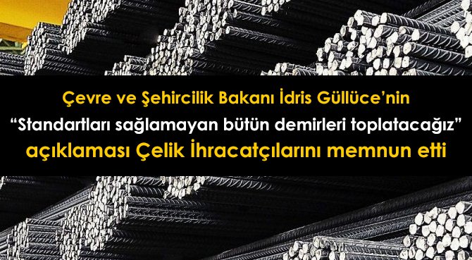 Çevre ve Şehircilik Bakanı İdris Güllüce'nin Standartları sağlamayan bütün demirleri toplatacağız açıklaması Çelik İhracatçılarını memnun etti
