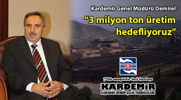 Kardemir Genel Müdürü Demirel: 2014 yılının 6'ncı ayında 3 milyon ton üretim hedefliyoruz
