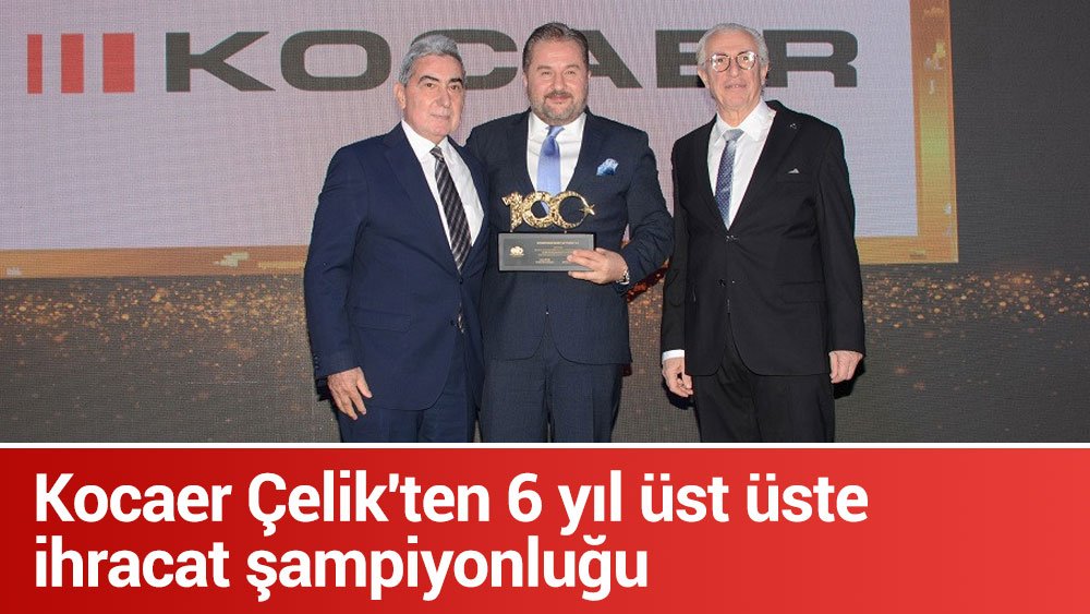 Kocaer Çelik'ten 6 yıl üst üste ihracat şampiyonluğu