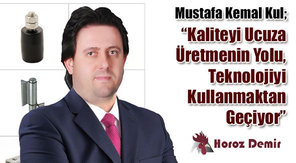 Mustafa Kemal Kul; Kaliteyi Ucuza Üretmenin Yolu, Teknolojiyi Kullanmaktan Geçiyor