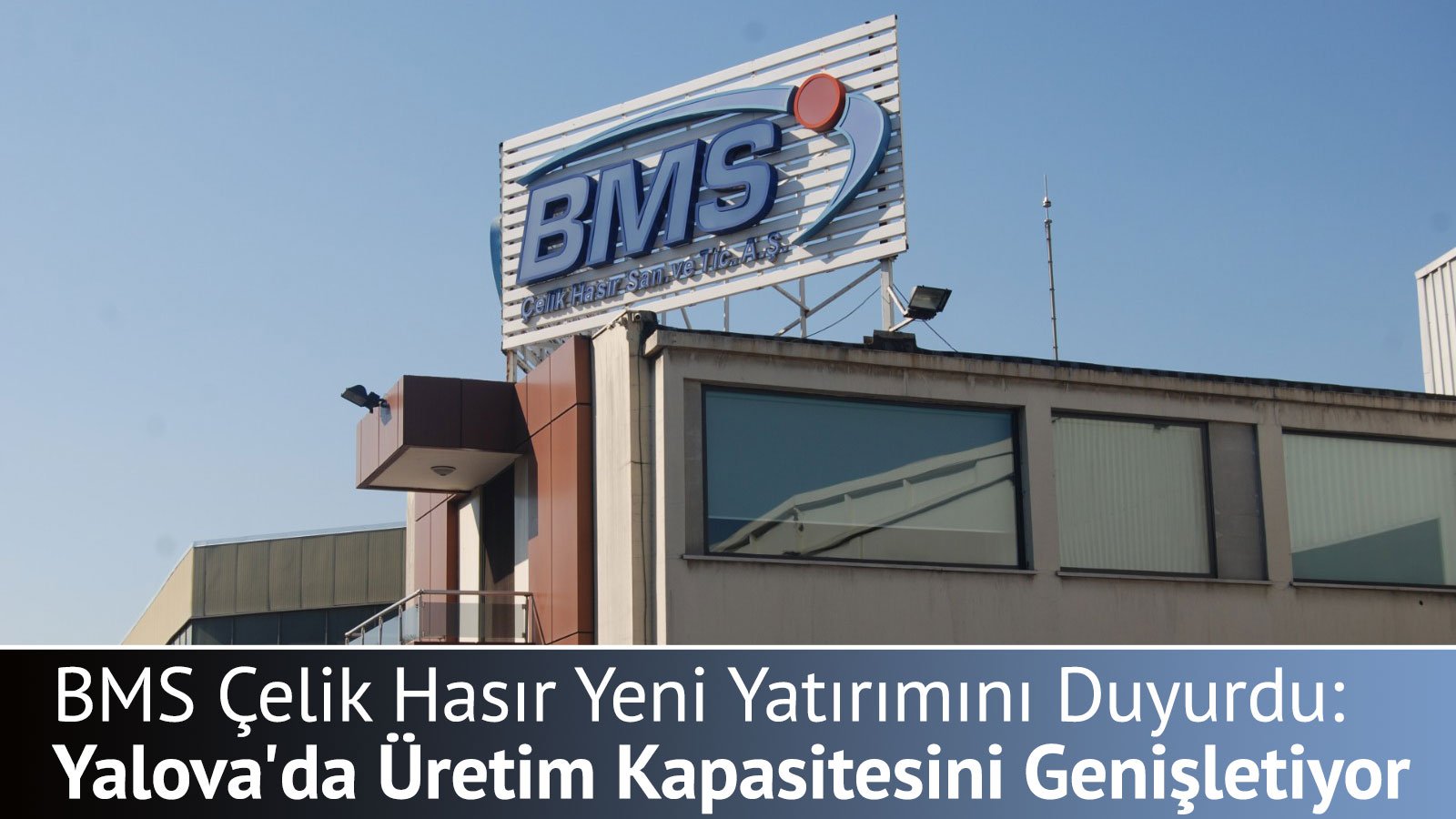 BMS Çelik Hasır Yeni Yatırımını Duyurdu: Yalova'da Üretim Kapasitesini Genişletiyor