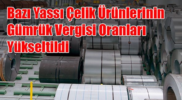 Bazı Yassı Çelik Ürünlerinin Gümrük Vergisi Oranları Yükseltildi