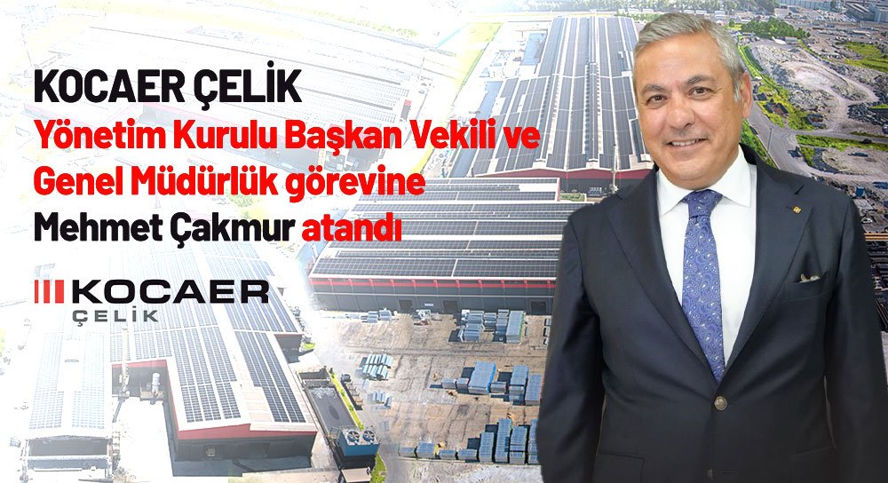 Kocaer Çelik Yönetim Kurulu Başkan Vekili ve Genel Müdürü olarak Mehmet Çakmur atandı   