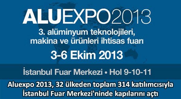 Aluexpo 2013, 32 ülkeden toplam 314 katılımcısıyla İstanbul Fuar Merkezi'ninde kapılarını açtı