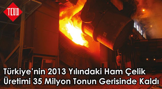 Türkiye'nin 2013 Yılındaki Ham Çelik Üretimi 35 Milyon Tonun Gerisinde Kaldı