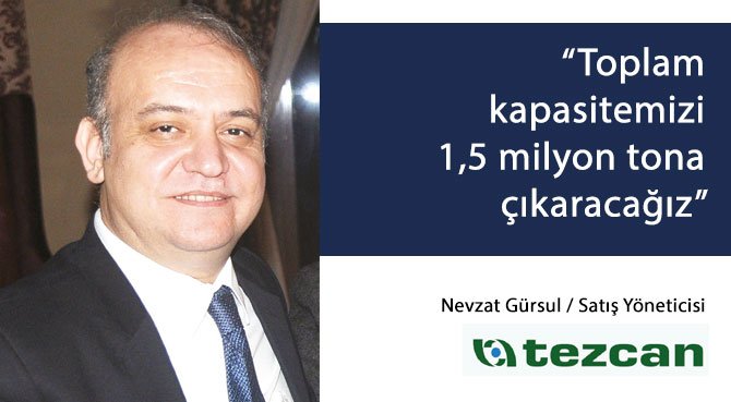 Tezcan Satış Yöneticisi Nevzat Gürsul: Toplam kapasitemizi 1,5 milyon tona çıkaracağız