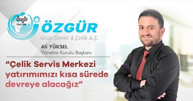 Çelik Servis Merkezi yatırımımızı kısa sürede devreye alacağız