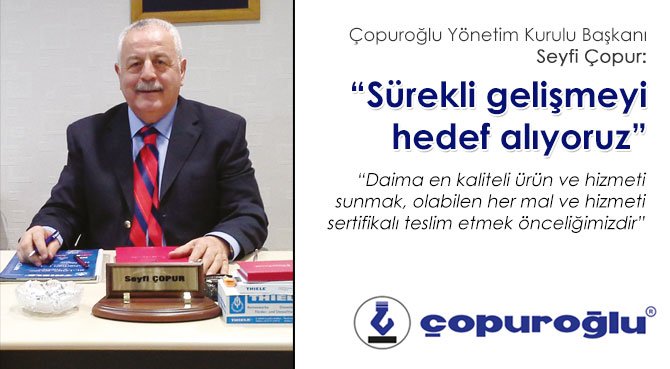 Çopuroğlu Yönetim Kurulu Başkanı Seyfi Çopu: Sürekli gelişmeyi hedef alıyoruz