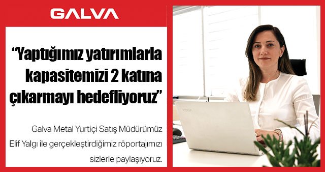 "Yaptığımız yatırımlarla kapasitemizi 2 katına çıkarmayı hedefliyoruz"