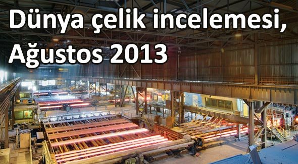 Dünya çelik incelemesi, Ağustos 2013
