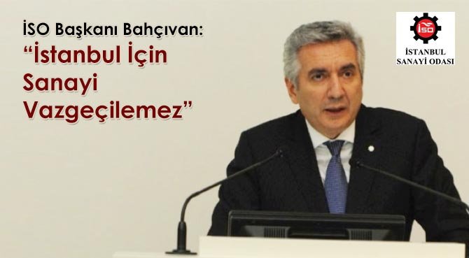 İSO Başkanı Bahçıvan: İstanbul İçin Sanayi Vazgeçilemez