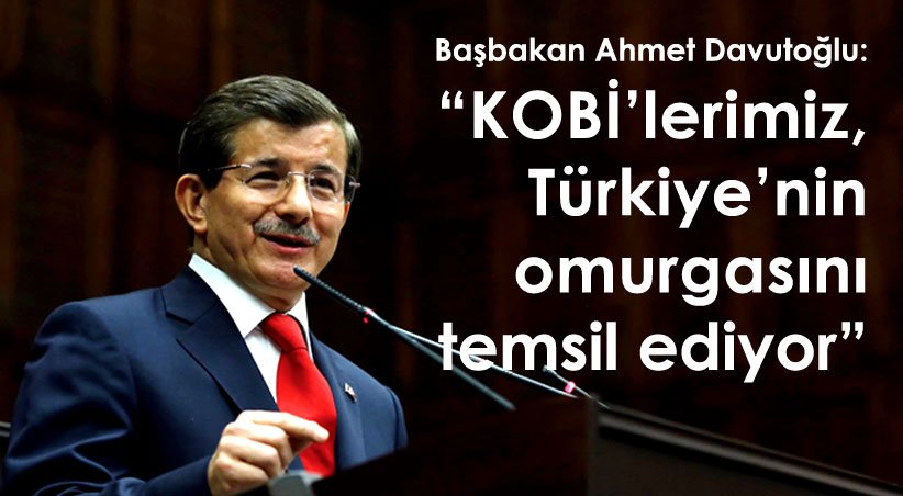 Başbakan Ahmet Davutoğlu: "KOBİ'lerimiz, Türkiye'nin omurgasını temsil ediyor"